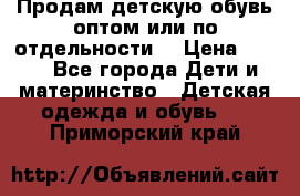 Продам детскую обувь оптом или по отдельности  › Цена ­ 800 - Все города Дети и материнство » Детская одежда и обувь   . Приморский край